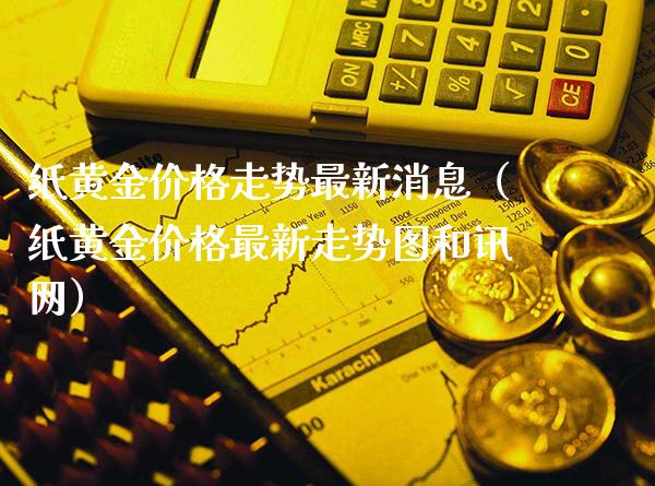 纸黄金价格走势最新消息（纸黄金价格最新走势图和讯网）