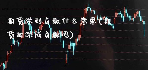 期货跌到负数什么意思(期货能跌成负数吗)_https://www.boyangwujin.com_原油期货_第1张