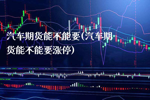 汽车期货能不能要(汽车期货能不能要涨停)_https://www.boyangwujin.com_道指期货_第1张