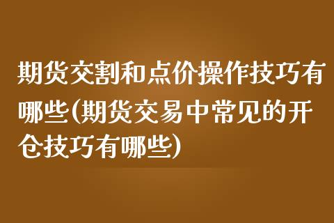 期货交割和点价操作技巧有哪些(期货交易中常见的开仓技巧有哪些)_https://www.boyangwujin.com_期货直播间_第1张