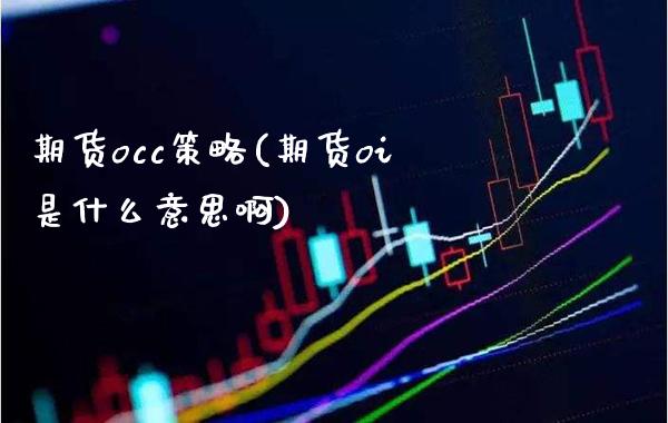 期货occ策略(期货oi是什么意思啊)_https://www.boyangwujin.com_恒指期货_第1张