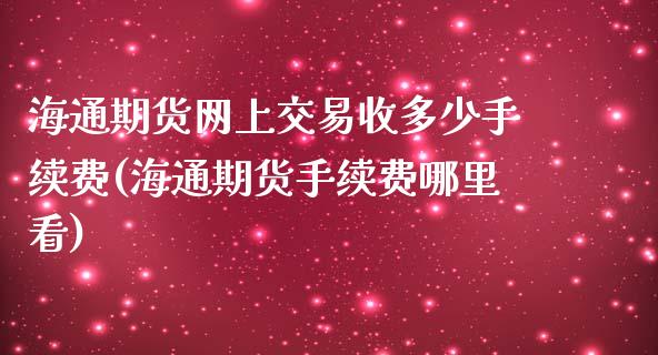 海通期货网上交易收多少手续费(海通期货手续费哪里看)_https://www.boyangwujin.com_道指期货_第1张