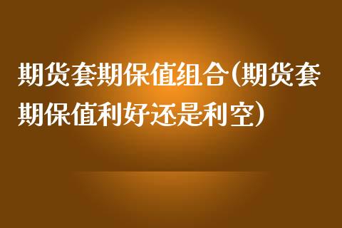 期货套期保值组合(期货套期保值利好还是利空)