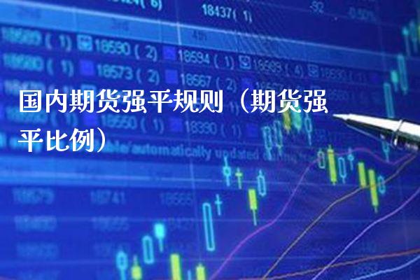 国内期货强平规则（期货强平比例）_https://www.boyangwujin.com_期货直播间_第1张