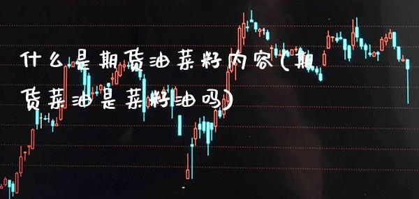 什么是期货油菜籽内容(期货菜油是菜籽油吗)