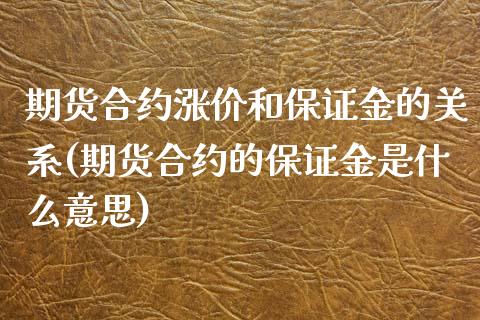 期货合约涨价和保证金的关系(期货合约的保证金是什么意思)