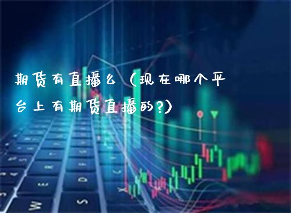 期货有直播么（现在哪个平台上有期货直播的?）