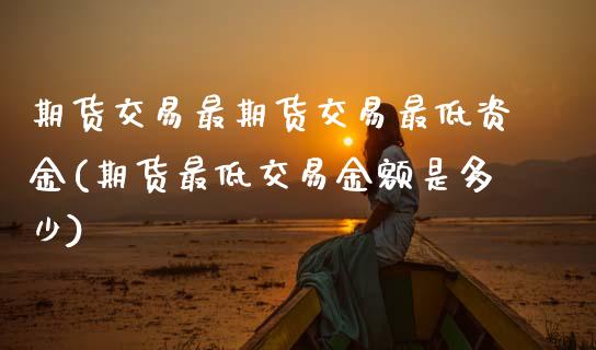 期货交易最期货交易最低资金(期货最低交易金额是多少)_https://www.boyangwujin.com_黄金期货_第1张