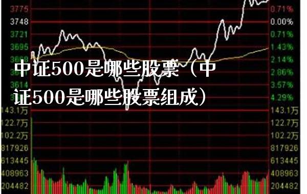 中证500是哪些股票（中证500是哪些股票组成）_https://www.boyangwujin.com_恒生指数_第1张