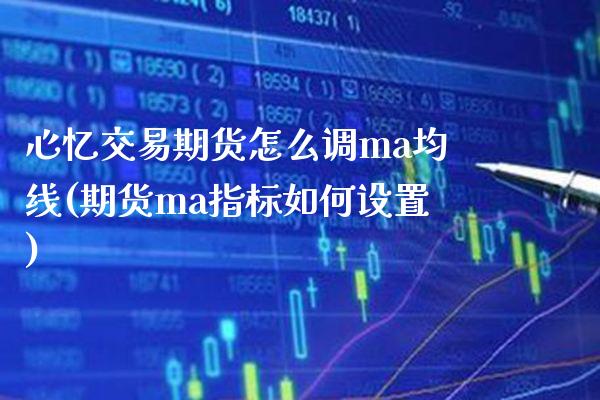 心忆交易期货怎么调ma均线(期货ma指标如何设置)_https://www.boyangwujin.com_期货直播间_第1张