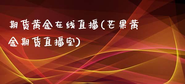 期货黄金在线直播(芒果黄金期货直播室)_https://www.boyangwujin.com_纳指期货_第1张