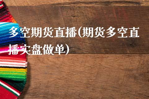 多空期货直播(期货多空直播实盘做单)