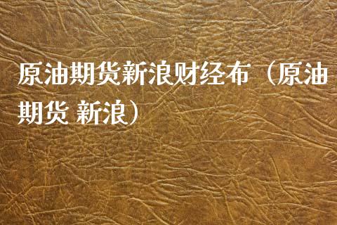 原油期货新浪财经布（原油期货 新浪）