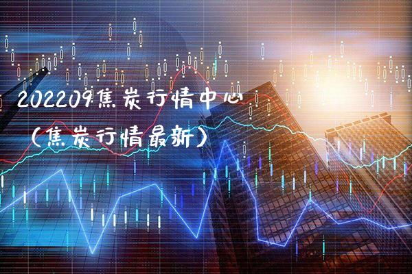 202209焦炭行情中心（焦炭行情最新）_https://www.boyangwujin.com_道指期货_第1张