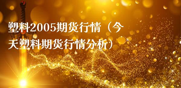 塑料2005期货行情（今天塑料期货行情分析）_https://www.boyangwujin.com_期货直播间_第1张