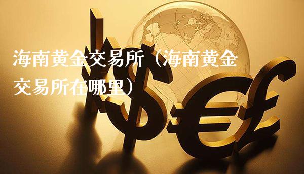 海南黄金交易所（海南黄金交易所在哪里）
