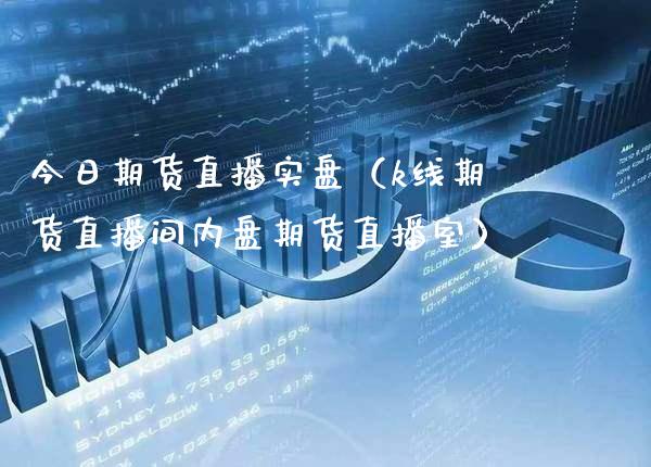 今日期货直播实盘（k线期货直播间内盘期货直播室）