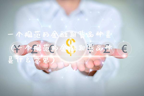 一个规范的金融期货品种是（一个规范的金融期货品种是什么意思）_https://www.boyangwujin.com_黄金期货_第1张