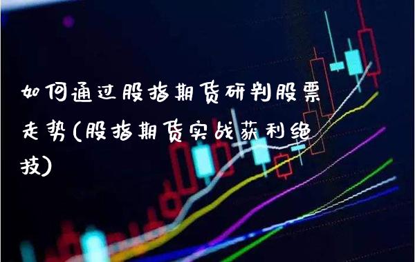 如何通过股指期货研判股票走势(股指期货实战获利绝技)_https://www.boyangwujin.com_期货开户_第1张