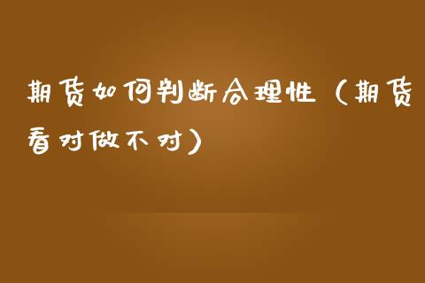 期货如何判断合理性（期货看对做不对）