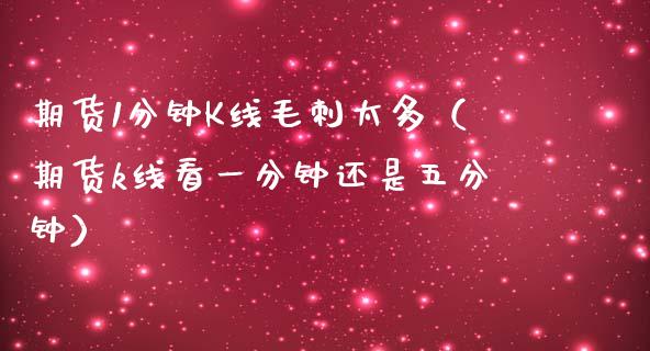 期货1分钟K线毛刺太多（期货k线看一分钟还是五分钟）_https://www.boyangwujin.com_期货直播间_第1张