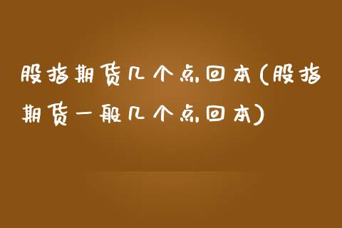 股指期货几个点回本(股指期货一般几个点回本)_https://www.boyangwujin.com_期货直播间_第1张