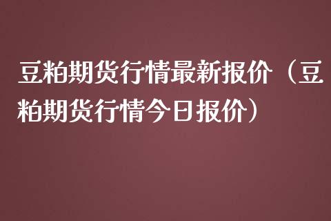 豆粕期货行情最新报价（豆粕期货行情今日报价）_https://www.boyangwujin.com_黄金期货_第1张