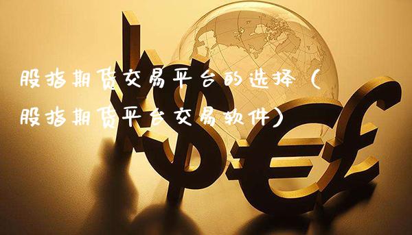 股指期货交易平台的选择（股指期货平台交易软件）_https://www.boyangwujin.com_期货直播间_第1张