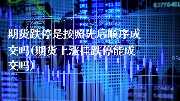 期货跌停是按照先后顺序成交吗(期货上涨挂跌停能成交吗)