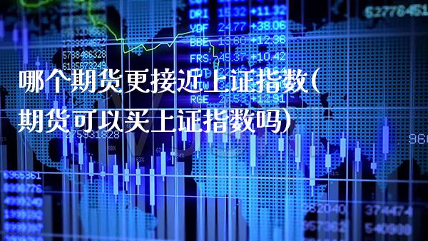 哪个期货更接近上证指数(期货可以买上证指数吗)_https://www.boyangwujin.com_期货开户_第1张