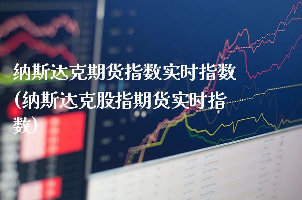 纳斯达克期货指数实时指数(纳斯达克股指期货实时指数)_https://www.boyangwujin.com_恒指期货_第1张