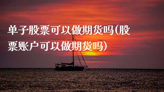 单子股票可以做期货吗(股票账户可以做期货吗)_https://www.boyangwujin.com_原油期货_第1张