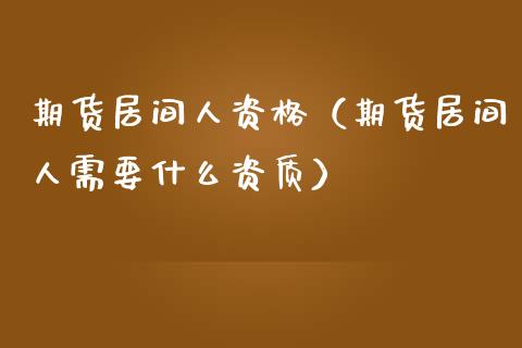 期货居间人资格（期货居间人需要什么资质）_https://www.boyangwujin.com_期货直播间_第1张