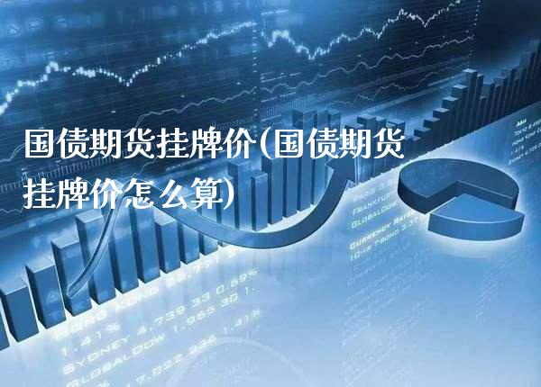 国债期货挂牌价(国债期货挂牌价怎么算)_https://www.boyangwujin.com_黄金期货_第1张
