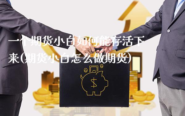 一个期货小白如何能存活下来(期货小白怎么做期货)_https://www.boyangwujin.com_原油期货_第1张