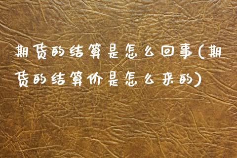 期货的结算是怎么回事(期货的结算价是怎么来的)_https://www.boyangwujin.com_期货开户_第1张