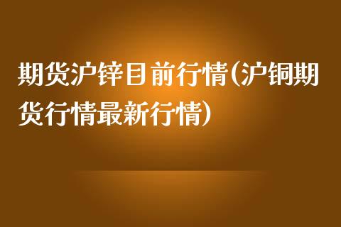 期货沪锌目前行情(沪铜期货行情最新行情)_https://www.boyangwujin.com_恒生指数_第1张