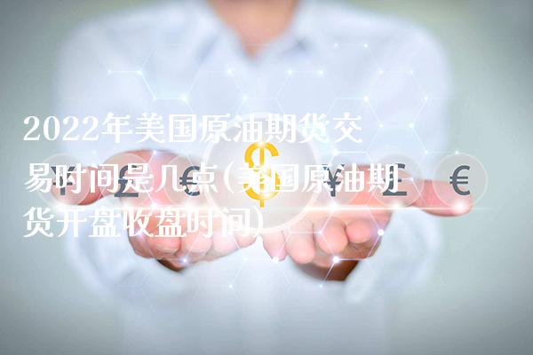 2022年美国原油期货交易时间是几点(美国原油期货开盘收盘时间)_https://www.boyangwujin.com_期货直播间_第1张