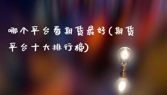 哪个平台看期货最好(期货平台十大排行榜)_https://www.boyangwujin.com_白银期货_第1张