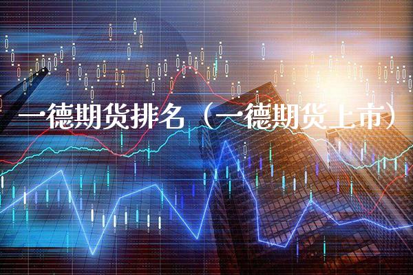 一德期货排名（一德期货上市）_https://www.boyangwujin.com_期货直播间_第1张