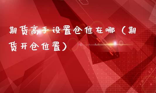 期货高手设置仓位在哪（期货开仓位置）_https://www.boyangwujin.com_期货直播间_第1张