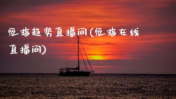恒指趋势直播间(恒指在线直播间)_https://www.boyangwujin.com_内盘期货_第1张
