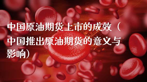 中国原油期货上市的成效（中国推出原油期货的意义与影响）_https://www.boyangwujin.com_期货直播间_第1张