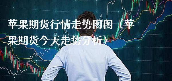 苹果期货行情走势图图（苹果期货今天走势分析）