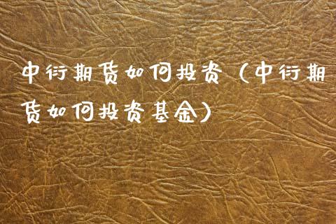 中衍期货如何投资（中衍期货如何投资基金）_https://www.boyangwujin.com_期货直播间_第1张