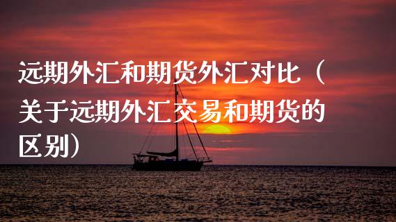 远期外汇和期货外汇对比（关于远期外汇交易和期货的区别）_https://www.boyangwujin.com_黄金期货_第1张