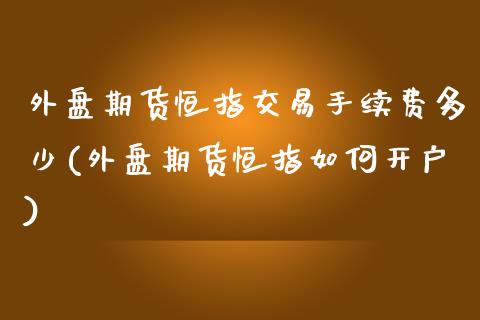 外盘期货恒指交易手续费多少(外盘期货恒指如何开户)