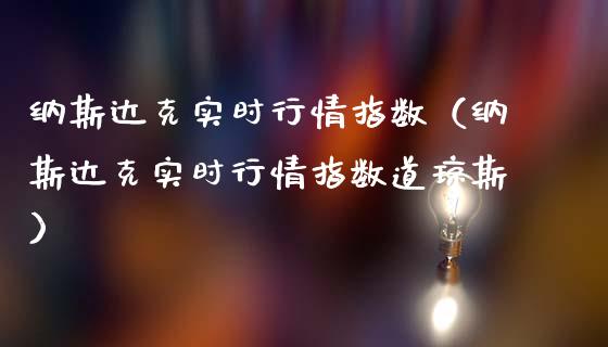 纳斯达克实时行情指数（纳斯达克实时行情指数道琼斯）_https://www.boyangwujin.com_原油期货_第1张