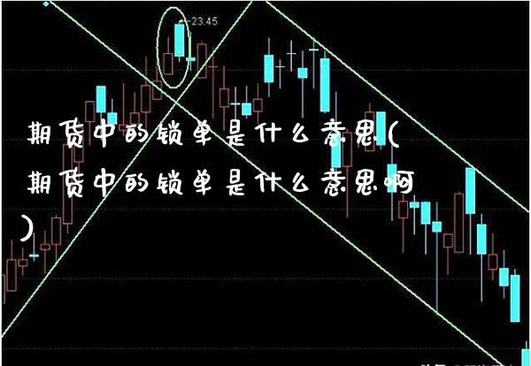 期货中的锁单是什么意思(期货中的锁单是什么意思啊)_https://www.boyangwujin.com_期货科普_第1张