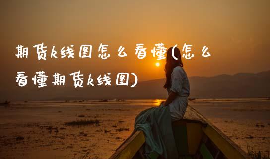 期货k线图怎么看懂(怎么看懂期货k线图)_https://www.boyangwujin.com_期货直播间_第1张